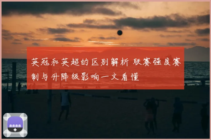 英冠和英超的区别解析 联赛强度赛制与升降级影响一文看懂