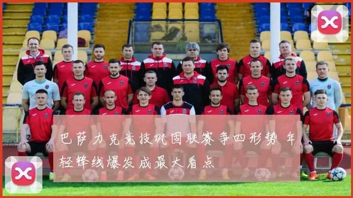 巴萨力克竞技巩固联赛争四形势 年轻锋线爆发成最大看点
