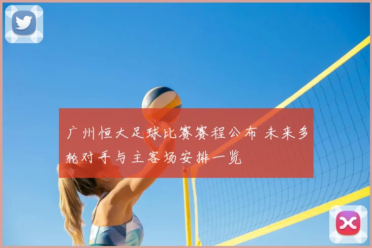 广州恒大足球比赛赛程公布 未来多轮对手与主客场安排一览