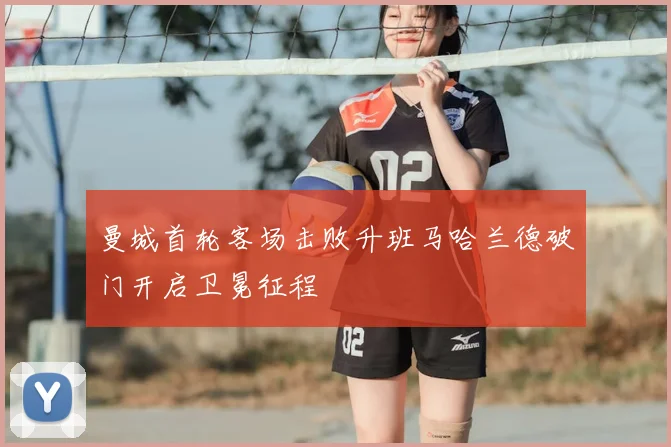 曼城首轮客场击败升班马哈兰德破门开启卫冕征程