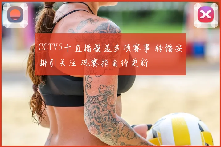 CCTV5十直播覆盖多项赛事 转播安排引关注 观赛指南待更新