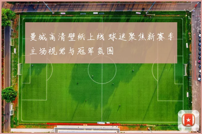 曼城高清壁纸上线 球迷聚焦新赛季主场视觉与冠军氛围
