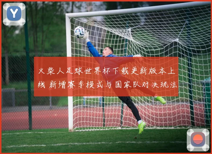 火柴人足球世界杯下载更新版本上线 新增赛季模式与国家队对决玩法