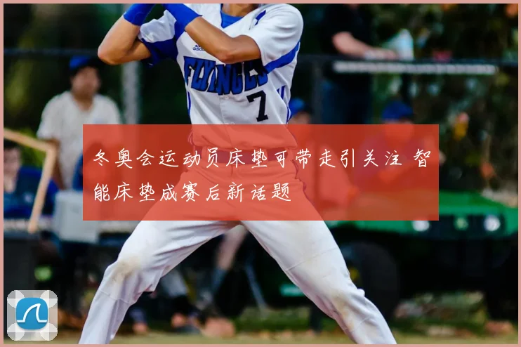 冬奥会运动员床垫可带走引关注 智能床垫成赛后新话题