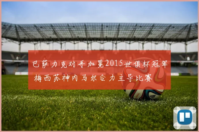 巴萨力克对手加冕2015世俱杯冠军 梅西苏神内马尔合力主导比赛