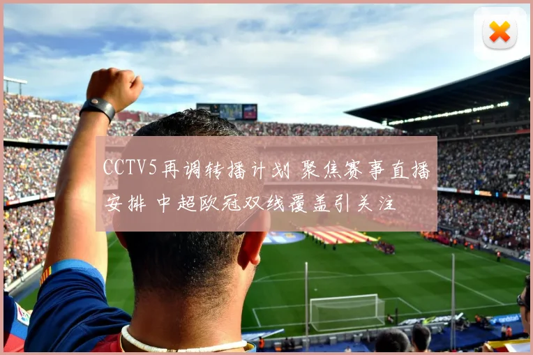 CCTV5再调转播计划 聚焦赛事直播安排 中超欧冠双线覆盖引关注