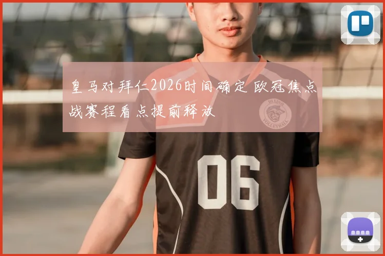 皇马对拜仁2026时间确定 欧冠焦点战赛程看点提前释放