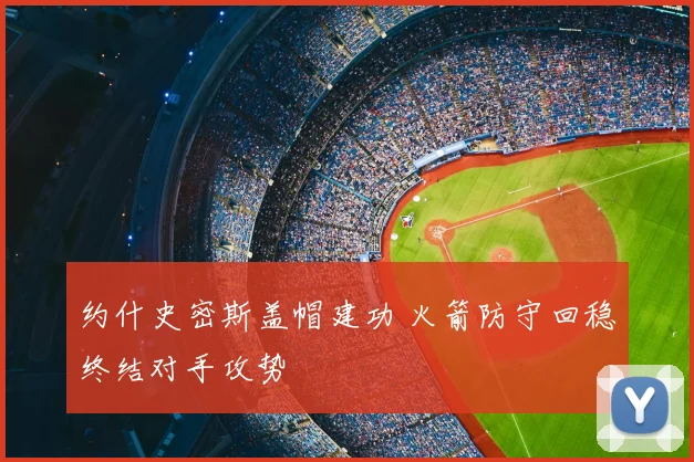 约什史密斯盖帽建功 火箭防守回稳终结对手攻势