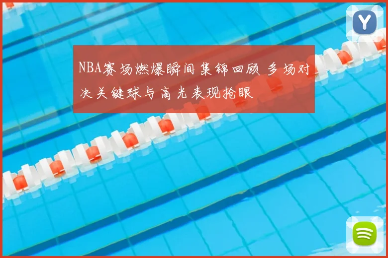 NBA赛场燃爆瞬间集锦回顾 多场对决关键球与高光表现抢眼