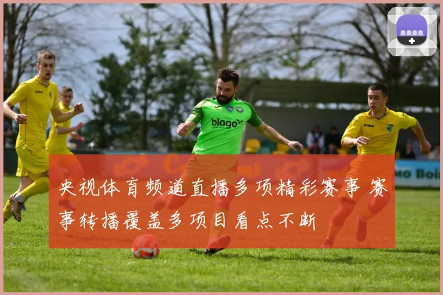 央视体育频道直播多项精彩赛事 赛事转播覆盖多项目看点不断