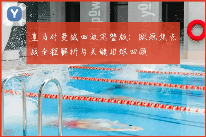 皇马对曼城回放完整版：欧冠焦点战全程解析与关键进球回顾