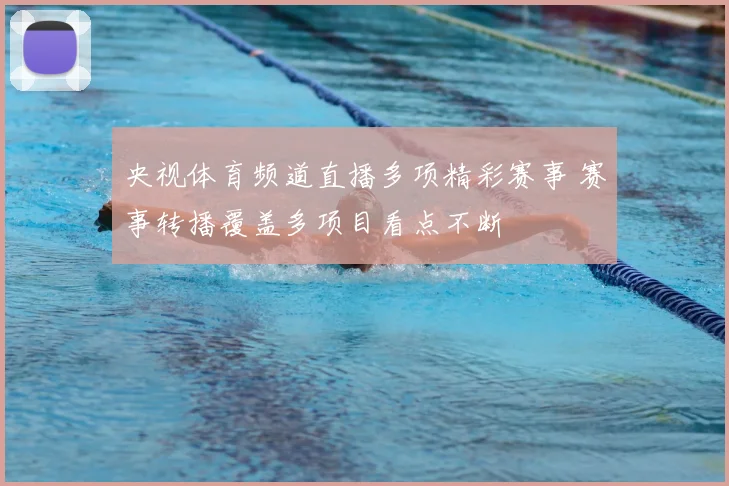 央视体育频道直播多项精彩赛事 赛事转播覆盖多项目看点不断