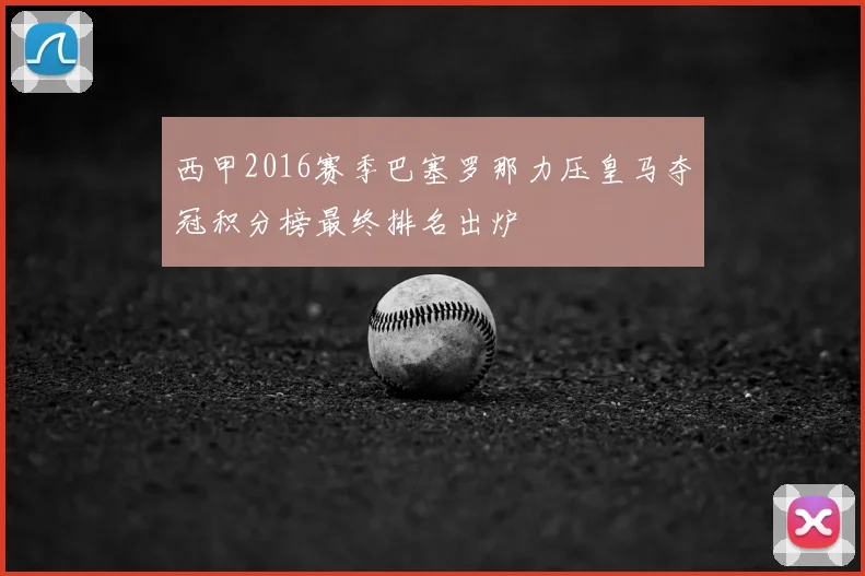 西甲2016赛季巴塞罗那力压皇马夺冠积分榜最终排名出炉