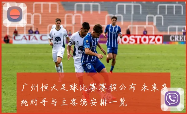 广州恒大足球比赛赛程公布 未来多轮对手与主客场安排一览