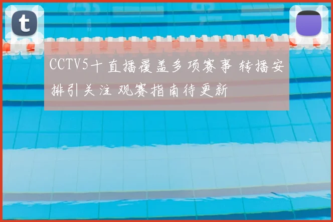 CCTV5十直播覆盖多项赛事 转播安排引关注 观赛指南待更新