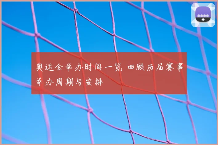 奥运会举办时间一览 回顾历届赛事举办周期与安排