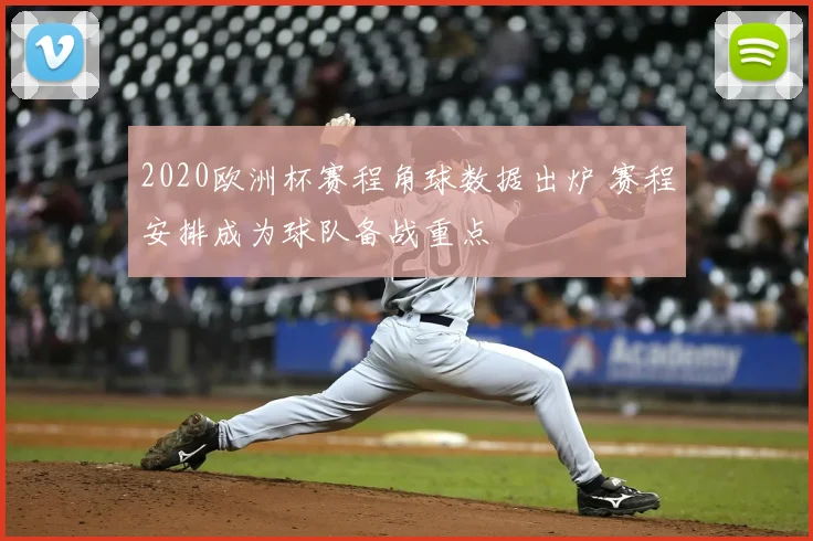 2020欧洲杯赛程角球数据出炉 赛程安排成为球队备战重点