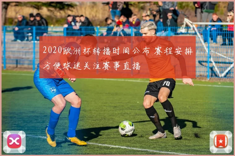 2020欧洲杯转播时间公布 赛程安排方便球迷关注赛事直播