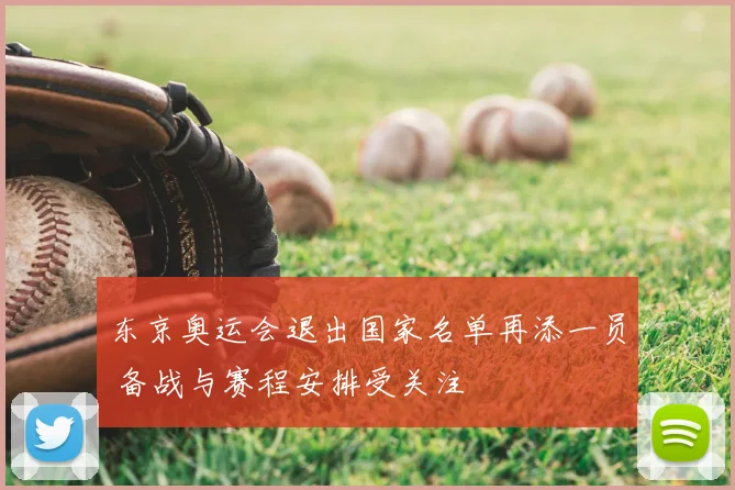 东京奥运会退出国家名单再添一员 备战与赛程安排受关注